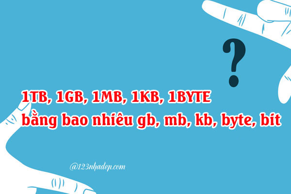 1TB, 1GB, 1MB, 1KB, 1BYTE bằng bao nhiêu gb, mb, kb, byte, bit