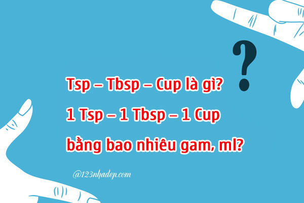 Tsp – Tbsp – Cup là gì? 1 Tsp – 1 Tbsp – 1 Cup bằng bao nhiêu gam, ml?